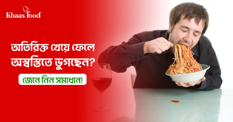 অতিরিক্ত খেয়ে ফেলে অস্বস্তিতে ভুগছেন? জেনে নিন সমাধান!